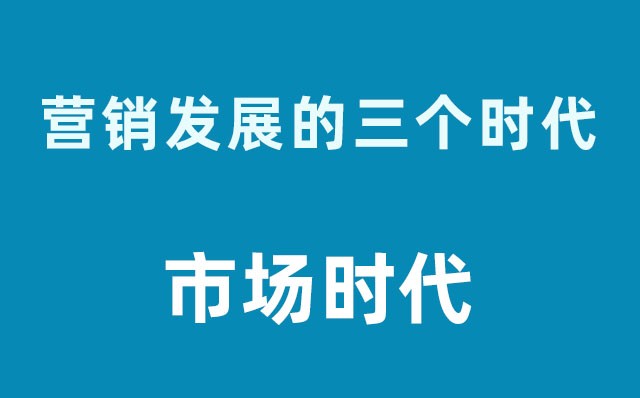 營(yíng)銷發(fā)展的三個(gè)時(shí)代----市場(chǎng)時(shí)代