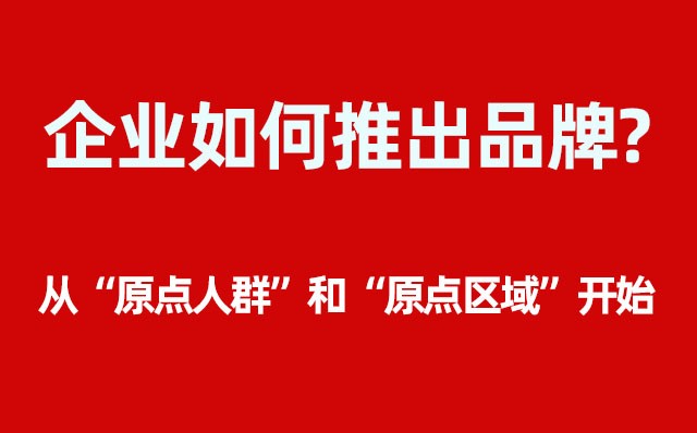 企業(yè)如何推出品牌？----- 從“原點人群”和“原點區(qū)域”開始